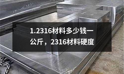 1.2316材料多少錢一公斤，2316材料硬度