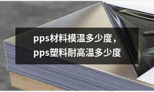 pps材料模溫多少度，pps塑料耐高溫多少度