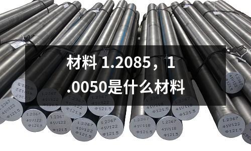 材料 1.2085，1.0050是什么材料