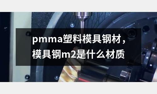 pmma塑料模具鋼材，模具鋼m2是什么材質(zhì)