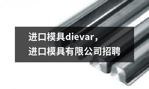 進(jìn)口模具dievar，進(jìn)口模具有限公司招聘