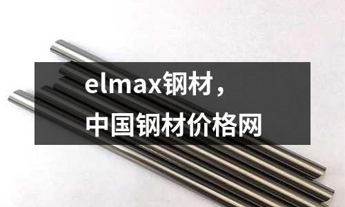 elmax鋼材，中國鋼材價格網(wǎng)