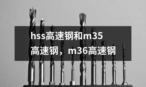 hss高速鋼和m35高速鋼，m36高速鋼