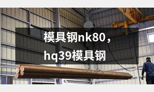 模具鋼nk80，hq39模具鋼