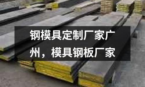 鋼模具定制廠家廣州，模具鋼板廠家