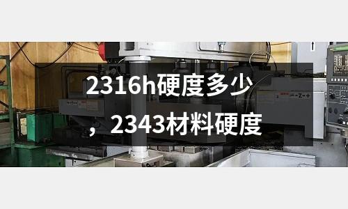 2316h硬度多少，2343材料硬度