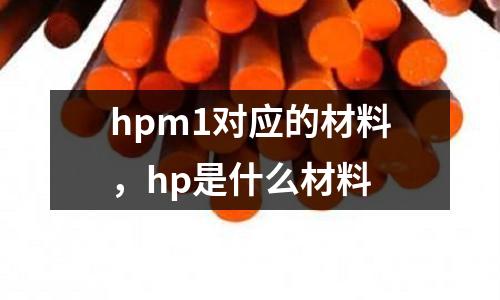 hpm1對應的材料，hp是什么材料