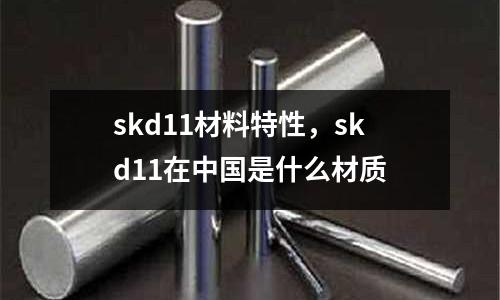 skd11材料特性，skd11在中國是什么材質(zhì)