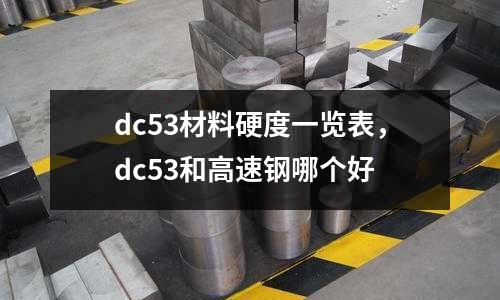 dc53材料硬度一覽表，dc53和高速鋼哪個好