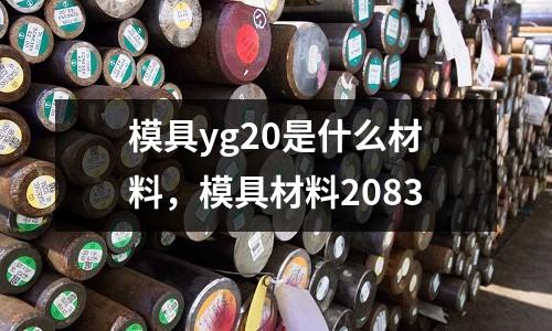 模具yg20是什么材料，模具材料2083