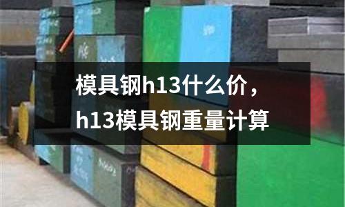 模具鋼h13什么價，h13模具鋼重量計算