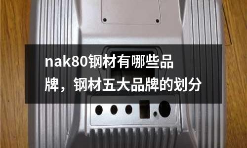 nak80鋼材有哪些品牌，鋼材五大品牌的劃分