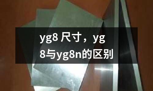 yg8 尺寸，yg8與yg8n的區(qū)別