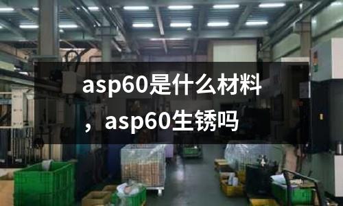 asp60是什么材料，asp60生銹嗎