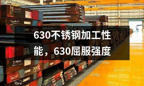 630不銹鋼加工性能，630屈服強度