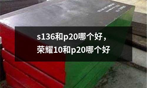 s136和p20哪個好，榮耀10和p20哪個好