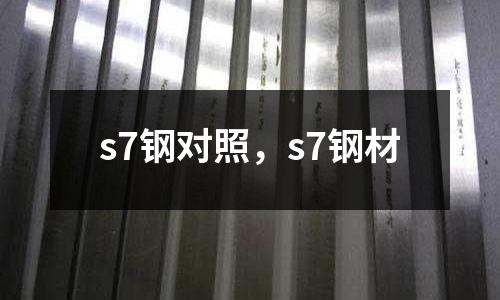 s7鋼對(duì)照，s7鋼材