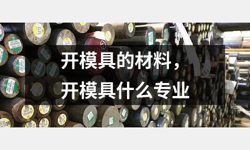 開模具的材料，開模具什么專業(yè)