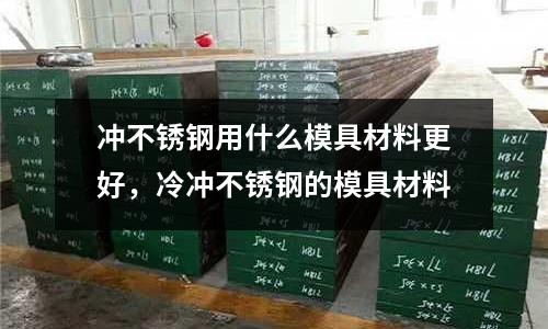 沖不銹鋼用什么模具材料更好，冷沖不銹鋼的模具材料