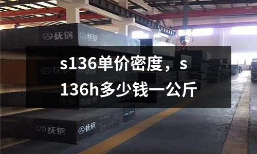 s136單價(jià)密度，s136h多少錢一公斤