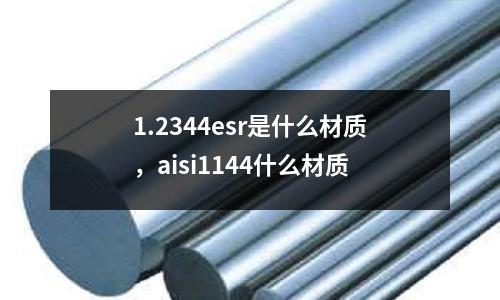 1.2344esr是什么材質，aisi1144什么材質