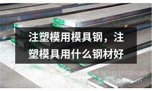 注塑模用模具鋼，注塑模具用什么鋼材好