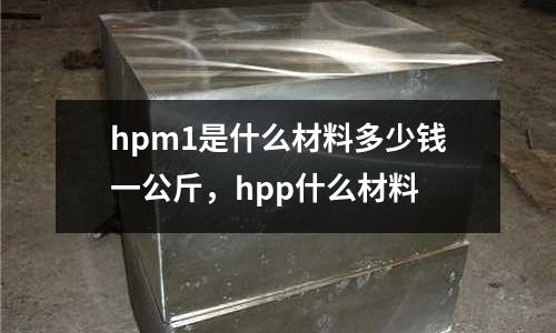 hpm1是什么材料多少錢一公斤，hpp什么材料