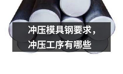 沖壓模具鋼要求，沖壓工序有哪些