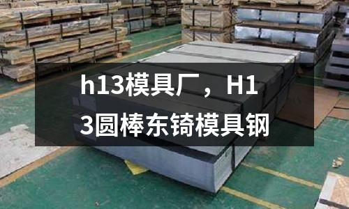 h13模具廠，H13圓棒東锜模具鋼