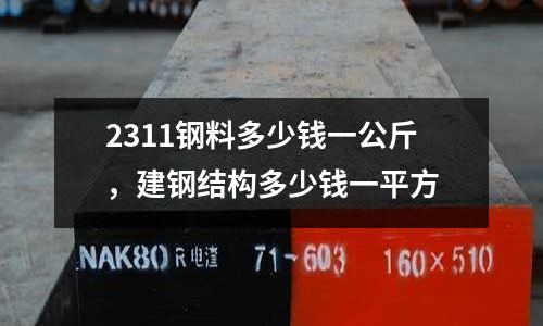 2311鋼料多少錢一公斤，建鋼結(jié)構(gòu)多少錢一平方