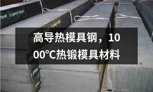 高導(dǎo)熱模具鋼，1000℃熱鍛模具材料