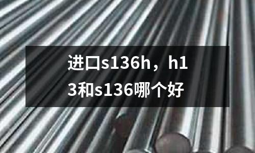 進口s136h，h13和s136哪個好