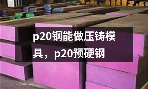 p20鋼能做壓鑄模具，p20預硬鋼