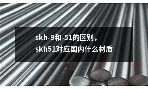 skh-9和-51的區別，skh51對應國內什么材質