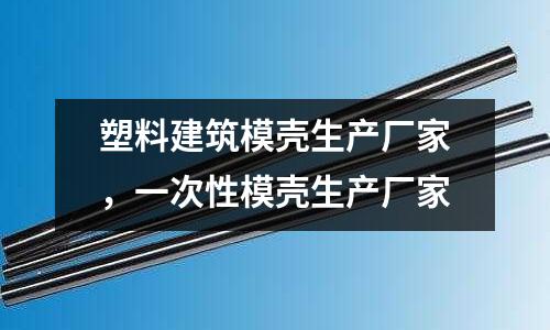 塑料建筑模殼生產(chǎn)廠家，一次性模殼生產(chǎn)廠家