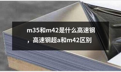 m35和m42是什么高速鋼，高速鋼超a和m42區別