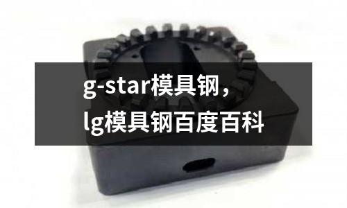 g-star模具鋼，lg模具鋼百度百科