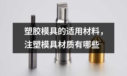 塑膠模具的適用材料，注塑模具材質(zhì)有哪些