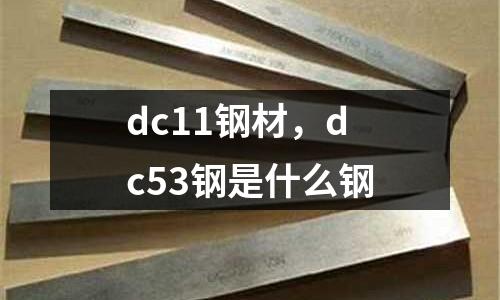 dc11鋼材，dc53鋼是什么鋼