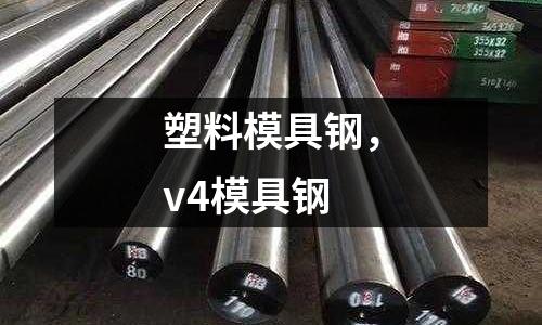 塑料模具鋼，v4模具鋼