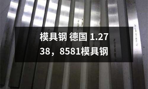 模具鋼 德國 1.2738，8581模具鋼