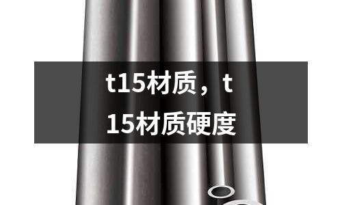 t15材質(zhì)，t15材質(zhì)硬度