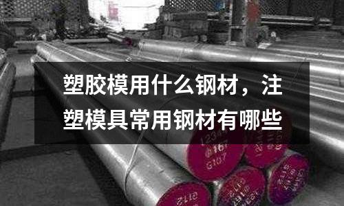 塑膠模用什么鋼材，注塑模具常用鋼材有哪些