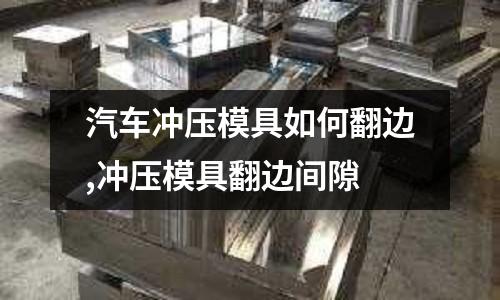 汽車沖壓模具如何翻邊,沖壓模具翻邊間隙