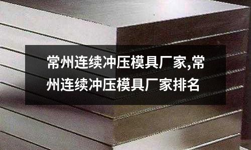 常州連續(xù)沖壓模具廠家,常州連續(xù)沖壓模具廠家排名