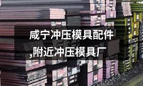 咸寧沖壓模具配件,附近沖壓模具廠