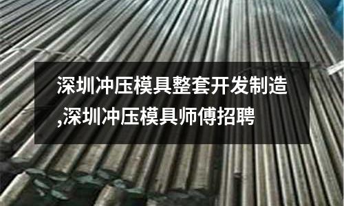 深圳沖壓模具整套開發(fā)制造,深圳沖壓模具師傅招聘