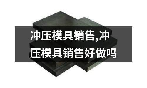 沖壓模具銷售,沖壓模具銷售好做嗎