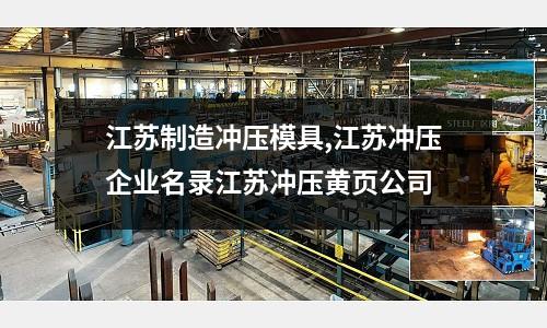 江蘇制造沖壓模具,江蘇沖壓企業(yè)名錄江蘇沖壓黃頁公司