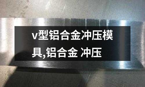 v型鋁合金沖壓模具,鋁合金 沖壓